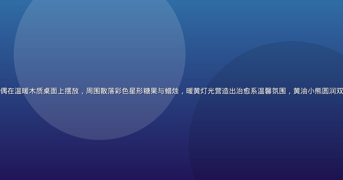 黄油小熊奶油色毛绒玩偶在温暖木质桌面上摆放，周围散落彩色星形糖果与蜡烛，暖黄灯光营造出治愈系温馨氛围，黄油小熊圆润双耳与柔和表情清晰可见